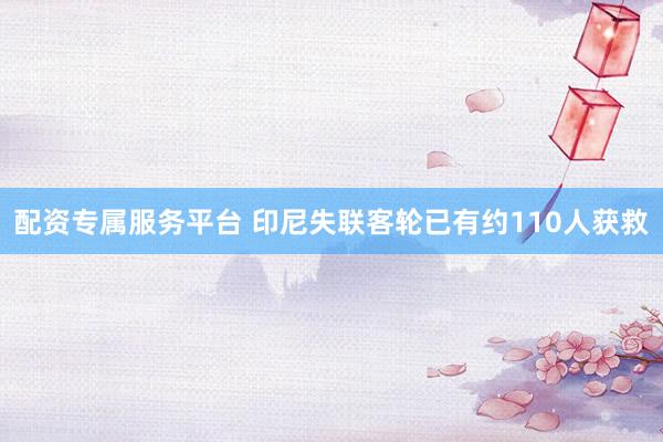 配资专属服务平台 印尼失联客轮已有约110人获救