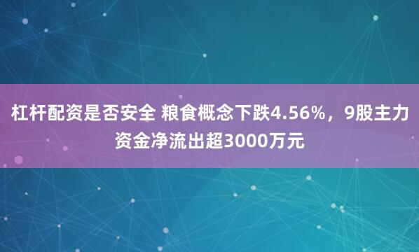 杠杆配资是否安全 粮食概念下跌4.56%,9股主力资金净流出超3000万元