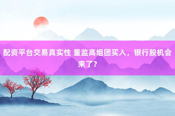 配资平台交易真实性 董监高组团买入，银行股机会来了？