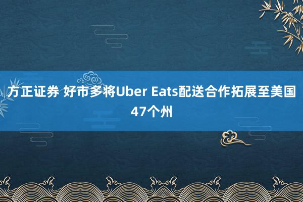 方正证券 好市多将Uber Eats配送合作拓展至美国47个州