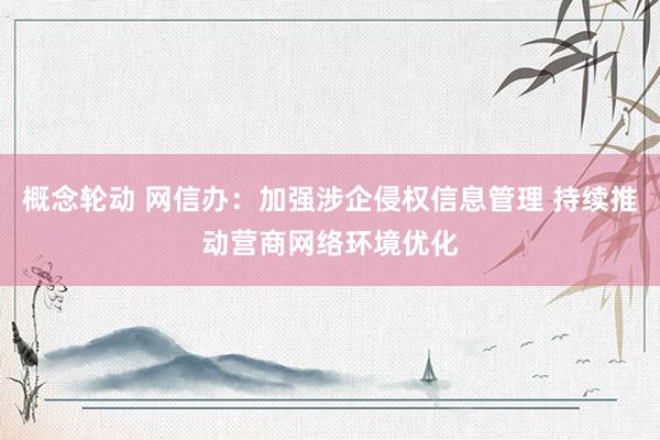 概念轮动 网信办：加强涉企侵权信息管理 持续推动营商网络环境优化