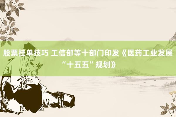 股票挂单技巧 工信部等十部门印发《医药工业发展“十五五”规划》