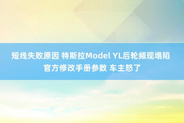 短线失败原因 特斯拉Model YL后轮频现塌陷 官方修改手册参数 车主怒了