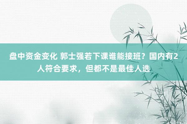 盘中资金变化 郭士强若下课谁能接班？国内有2人符合要求，但都不是最佳人选