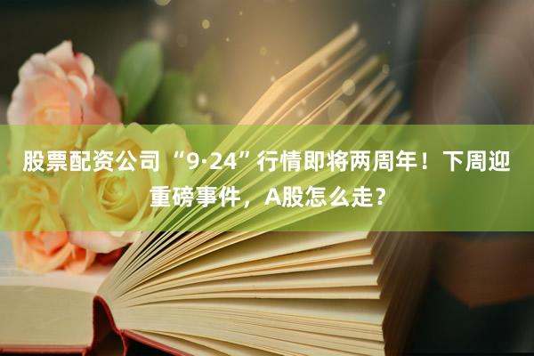 股票配资公司 “9·24”行情即将两周年！下周迎重磅事件，A股怎么走？