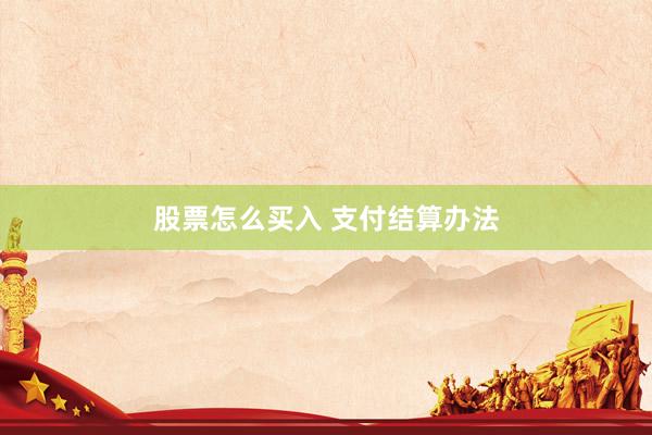 股票怎么买入 支付结算办法