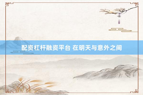 配资杠杆融资平台 在明天与意外之间
