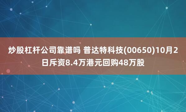 炒股杠杆公司靠谱吗 普达特科技(00650)10月2日斥资8.4万港元回购48万股