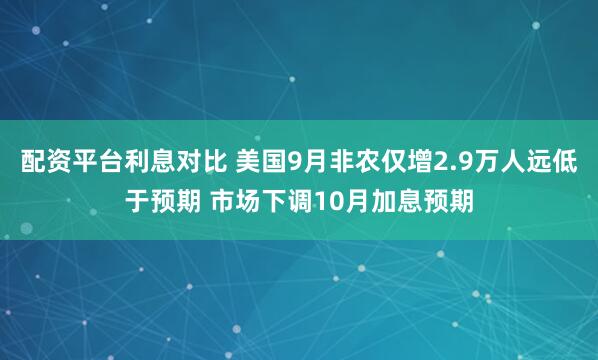 配资平台利息对比 美国9月非农仅增2.9万人远低于预期 市场下调10月加息预期