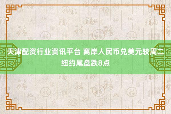 天津配资行业资讯平台 离岸人民币兑美元较周二纽约尾盘跌8点