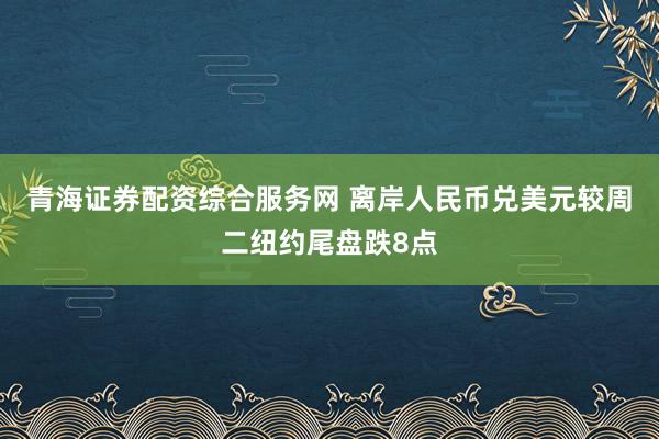 青海证券配资综合服务网 离岸人民币兑美元较周二纽约尾盘跌8点