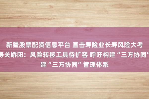 新疆股票配资信息平台 直击寿险业长寿风险大考！民生人寿关娇阳：风险转移工具待扩容 呼吁构建“三方协同”管理体系