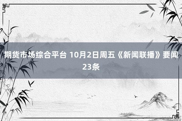 期货市场综合平台 10月2日周五《新闻联播》要闻23条