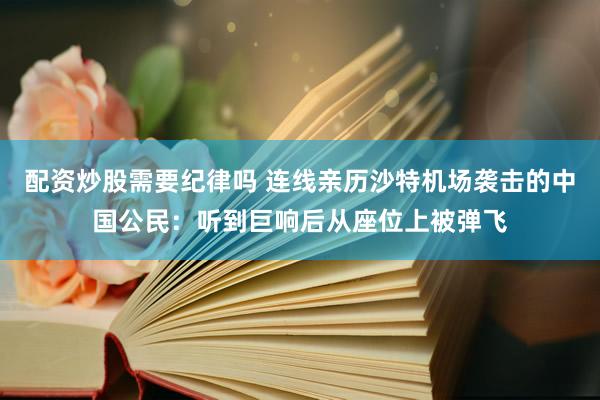配资炒股需要纪律吗 连线亲历沙特机场袭击的中国公民：听到巨响后从座位上被弹飞