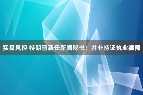 实盘风控 特朗普新任新闻秘书：并非持证执业律师