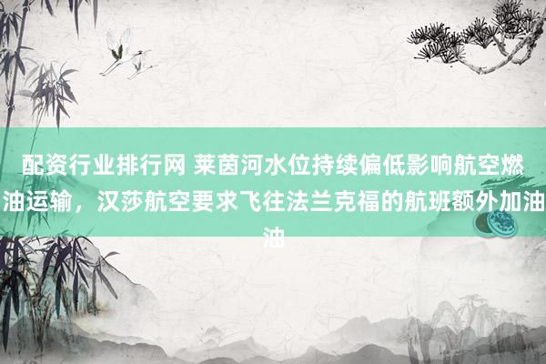 配资行业排行网 莱茵河水位持续偏低影响航空燃油运输，汉莎航空要求飞往法兰克福的航班额外加油
