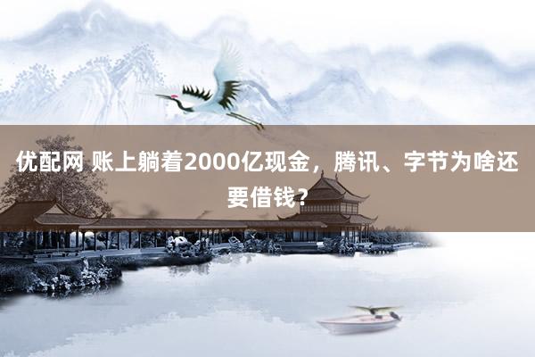 优配网 账上躺着2000亿现金，腾讯、字节为啥还要借钱？