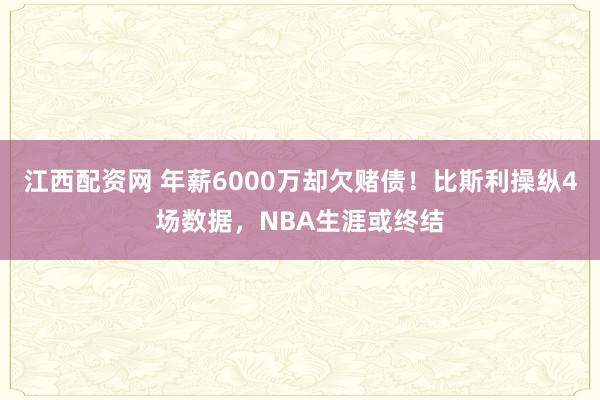 江西配资网 年薪6000万却欠赌债！比斯利操纵4场数据，NBA生涯或终结