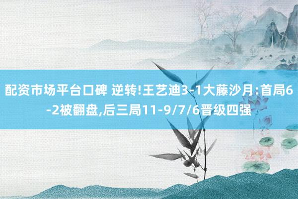 配资市场平台口碑 逆转!王艺迪3-1大藤沙月:首局6-2被翻盘,后三局11-9/7/6晋级四强