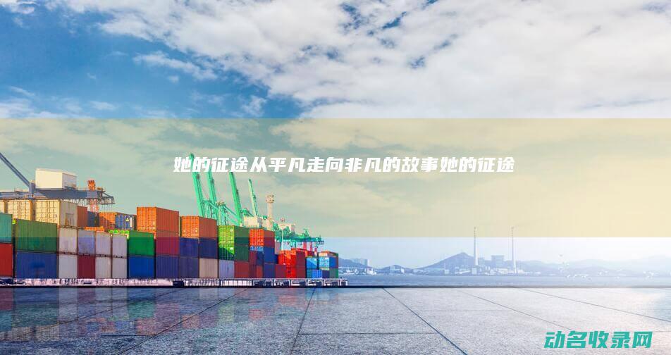 她的征途 从平凡走向非凡的故事 (《她的征途》)