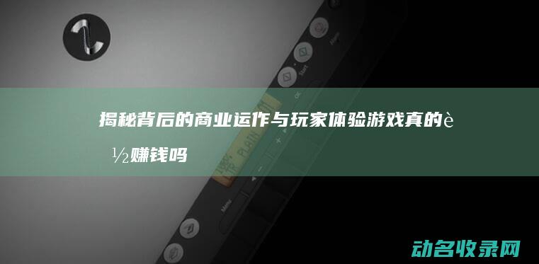 揭秘背后的商业运作与玩家体验 游戏真的能赚钱吗 征途 (商人背后的女人)