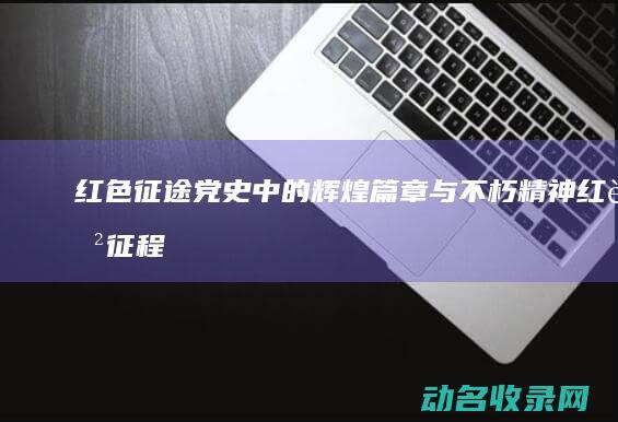 红色征途 党史中的辉煌篇章与不朽精神 (红色征程)