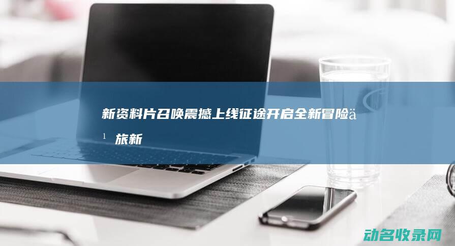 新资料片召唤震撼上线 征途 开启全新冒险之旅 (新资料片召唤兽)