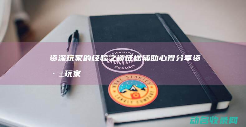 资深玩家的经验之谈 征途辅助心得分享 (资深玩家图片)
