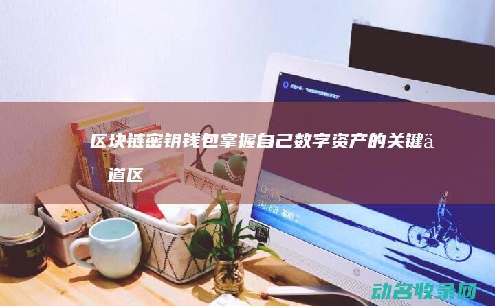 区块链密钥钱包 掌握自己数字资产的关键之道 (区块链的密钥)