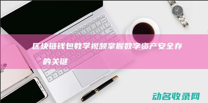区块链钱包教学视频 掌握数字资产安全存储的关键步骤 (区块链钱包教程)