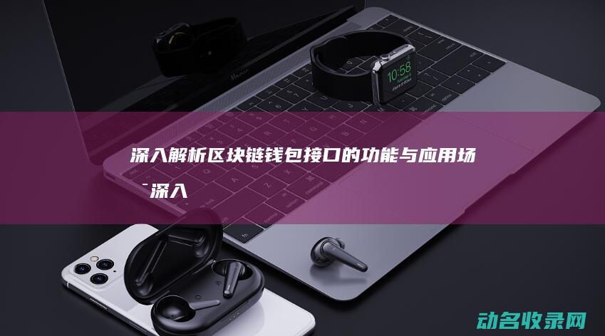 深入解析区块链钱包接口的功能与应用场景 (深入解析区块链技术)