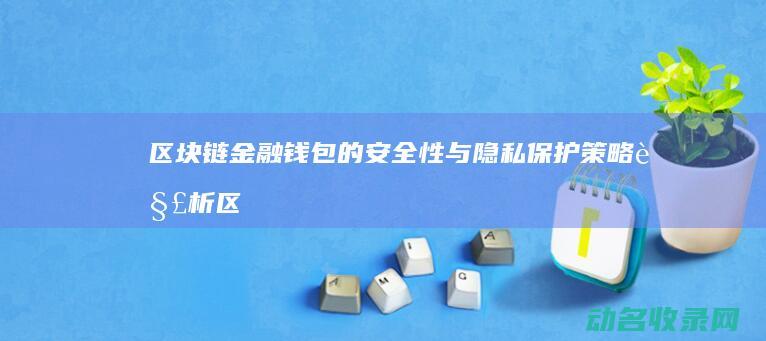 区块链金融钱包的安全性与隐私保护策略解析 (区块链金融钱怎么提现)
