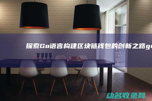 探索Go语言构建区块链钱包的创新之路 (go语言 搜索引擎)