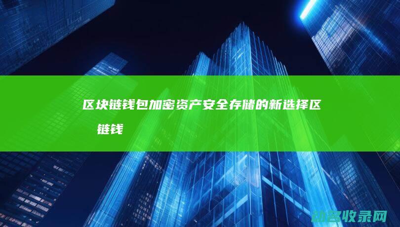 区块链钱包 加密资产安全存储的新选择 (区块链钱包教程)
