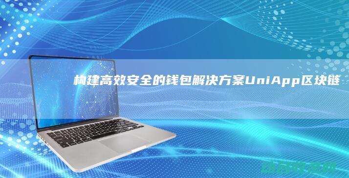 构建高效安全的钱包解决方案 UniApp区块链钱包开发全解析 (构建高效安全的数据跨境流通机制 翟立东)