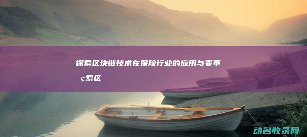 探索区块链技术在保险行业的应用与变革 (探索区块链技术在什么方面的应用)