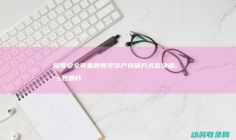 探索安全可靠的数字资产存储方式 区块链钱包图片下载指南 (探索安全可靠的方法有)
