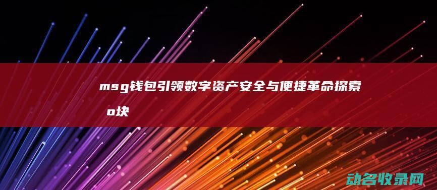 msg钱包引领数字资产安全与便捷革命 探索区块链钱包新纪元 (msc钱包)