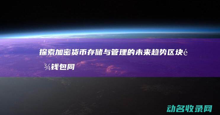 探索加密货币存储与管理的未来趋势 区块链钱包同步 (探索加密货币的方法)