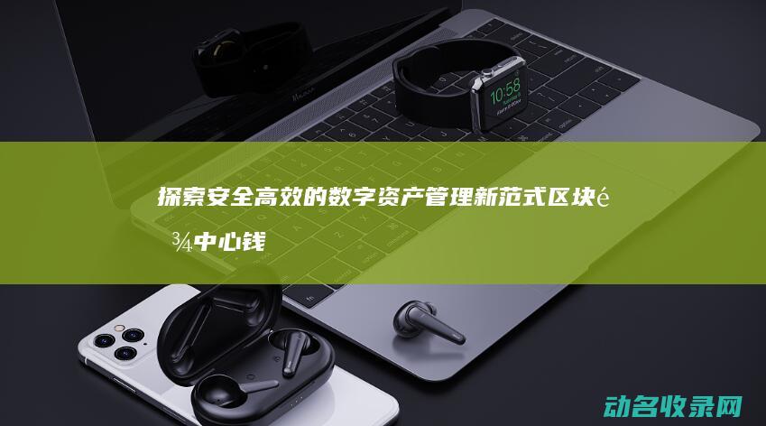 探索安全高效的数字资产管理新范式 区块链中心钱包 (探索安全发展)