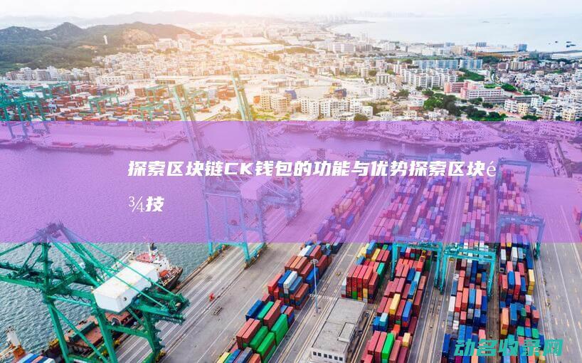 探索区块链CK钱包的功能与优势 (探索区块链技术在什么方面的应用)