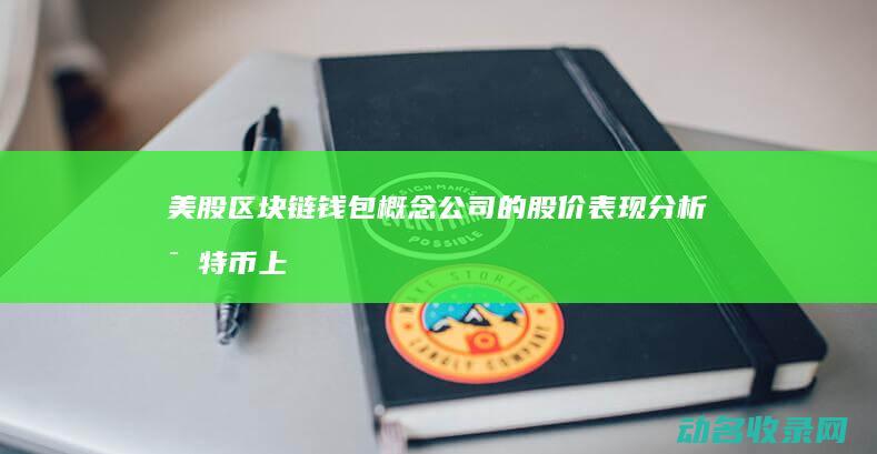 美股区块链钱包概念公司的股价表现分析 比特币上涨推动下 (美股区块链钱包是什么)