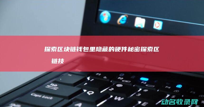 探索区块链钱包里隐藏的硬件秘密 (探索区块链技术)
