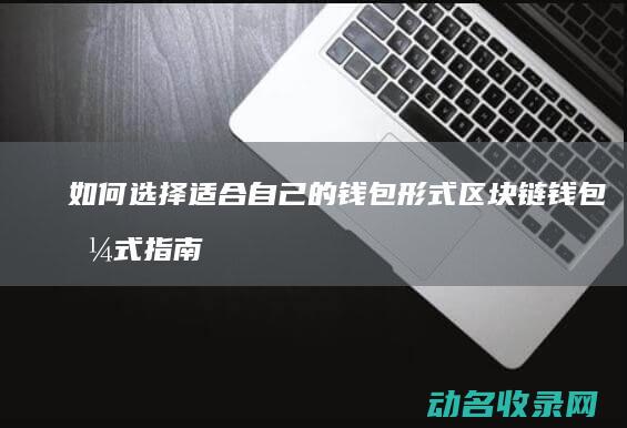 如何选择适合自己的钱包形式 区块链钱包格式指南 (如何选择适合自己的眼镜)
