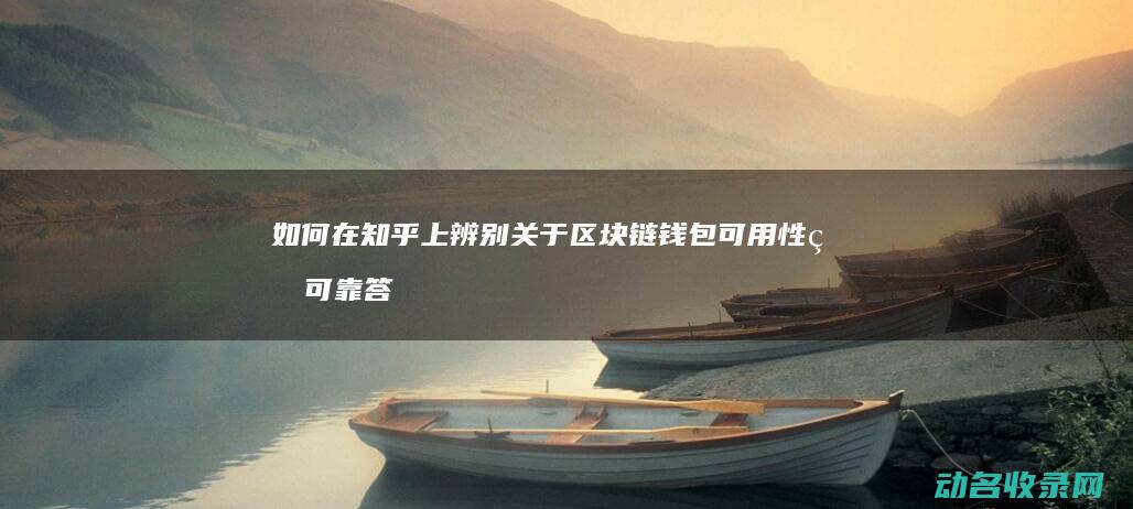如何在知乎上辨别关于区块链钱包可用性的可靠答案 (如何在知乎上写文章赚钱)