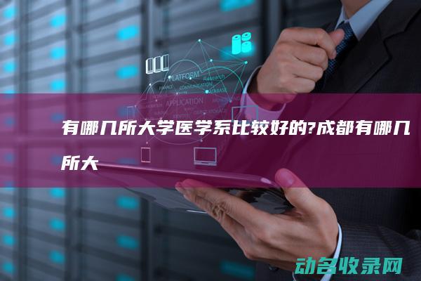 有哪几所大学医学系比较好的? (成都有哪几所大学)